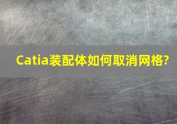 Catia装配体如何取消网格?