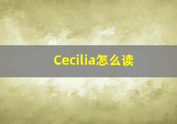 Cecilia怎么读