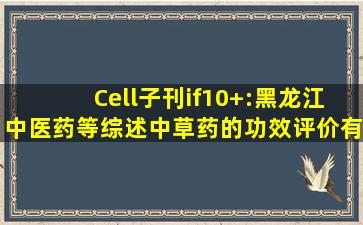 Cell子刊if10+:黑龙江中医药等综述中草药的功效评价、有效成分及...