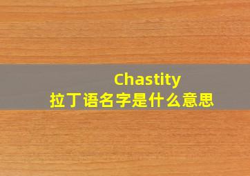 Chastity 拉丁语名字是什么意思