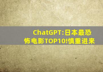 ChatGPT:日本最恐怖电影TOP10!(慎重进来)