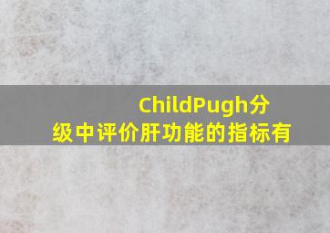 ChildPugh分级中评价肝功能的指标有()