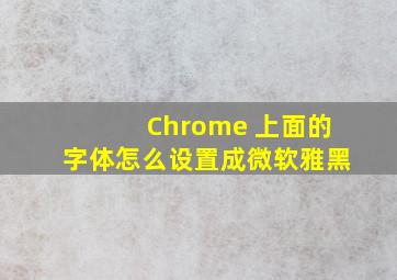 Chrome 上面的字体怎么设置成微软雅黑