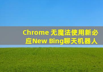 Chrome 无魔法使用新必应(New Bing)聊天机器人