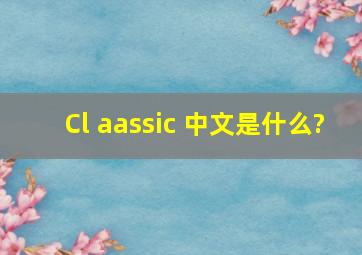 Cl aassic 中文是什么?