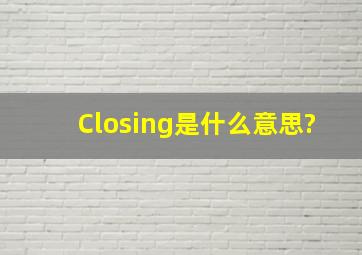 Closing是什么意思?