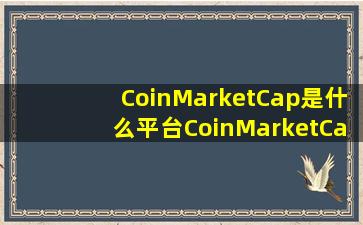 CoinMarketCap是什么平台CoinMarketCap平台怎么样 