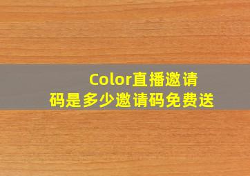 Color直播邀请码是多少邀请码免费送