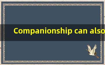 Companionship can also get used to 的翻译是:友谊也可以习惯于...