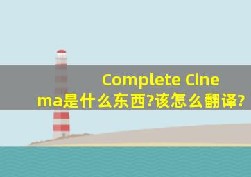 Complete Cinema是什么东西?该怎么翻译?