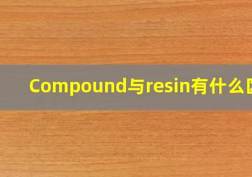 Compound与resin有什么区别