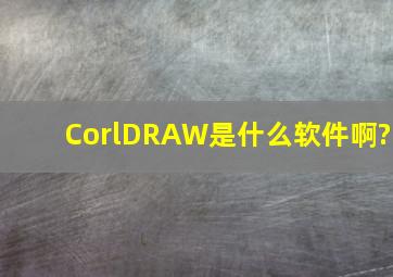 CorlDRAW是什么软件啊?