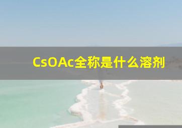 CsOAc全称是什么溶剂