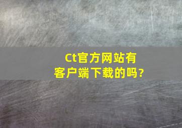 Ct官方网站有客户端下载的吗?