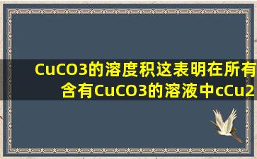 CuCO3的溶度积,这表明在所有含有CuCO3的溶液中,c(Cu2+)=而且c(...
