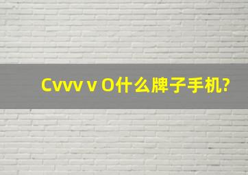 CvvvⅴO什么牌子手机?