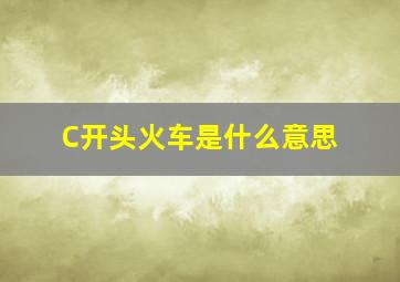 C开头火车是什么意思