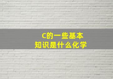 C的一些基本知识是什么(化学)