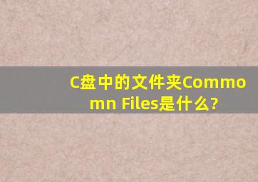 C盘中的文件夹Commomn Files是什么?