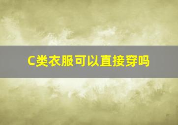 C类衣服可以直接穿吗