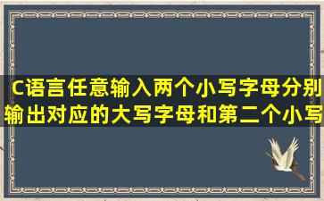 C语言,任意输入两个小写字母,分别输出对应的大写字母和第二个小写...