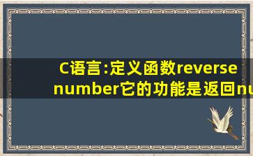 C语言:定义函数reverse(number),它的功能是返回number的逆序数,函数...