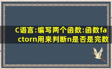 C语言:编写两个函数:函数factor(n)用来判断n是否是完数,函数PriFac(n)...