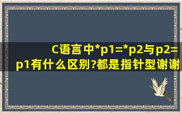 C语言中*p1=*p2与p2=p1有什么区别?都是指针型谢谢啦