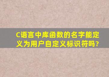 C语言中库函数的名字能定义为用户自定义标识符吗?