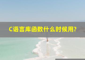 C语言库函数什么时候用?