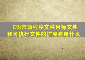 C语言源程序文件、目标文件和可执行文件的扩展名是什么(