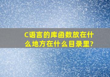 C语言的库函数放在什么地方(在什么目录里)?