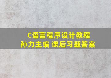 C语言程序设计教程 孙力主编 课后习题答案