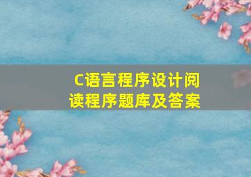 C语言程序设计阅读程序题库及答案