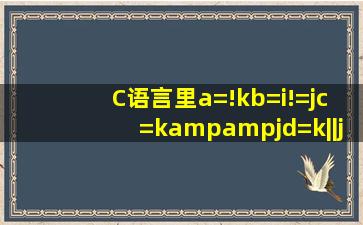 C语言里a=!kb=i!=jc=k&&jd=k||j分别是什么意思(其中的“!”又是...