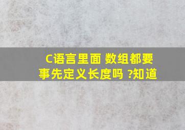 C语言里面 数组都要事先定义长度吗 ?知道