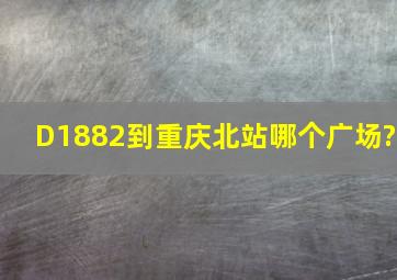 D1882到重庆北站哪个广场?