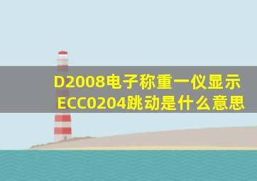 D2008电子称重一仪显示ECC0204跳动是什么意思