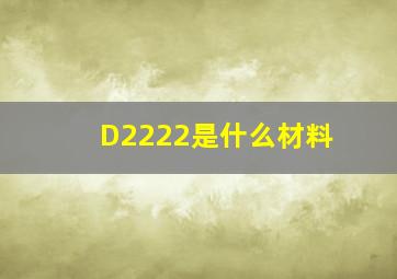 D2222是什么材料