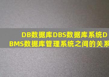 DB(数据库)DBS(数据库系统)DBMS(数据库管理系统)之间的关系