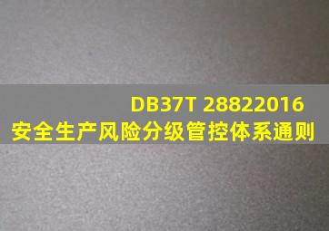 DB37T 28822016安全生产风险分级管控体系通则 