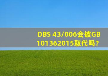 DBS 43/006会被GB 101362015取代吗?