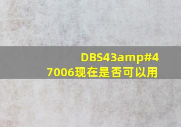 DBS43/006现在是否可以用