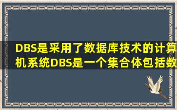 DBS是采用了数据库技术的计算机系统,DBS是一个集合体,包括数据库...