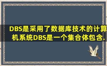 DBS是采用了数据库技术的计算机系统。DBS是一个集合体,包含...