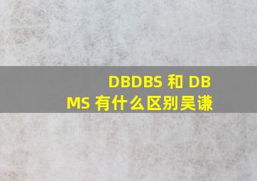 DB、DBS 和 DBMS 有什么区别  吴谦 