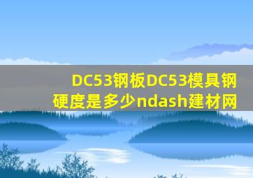 DC53钢板DC53模具钢硬度是多少–建材网