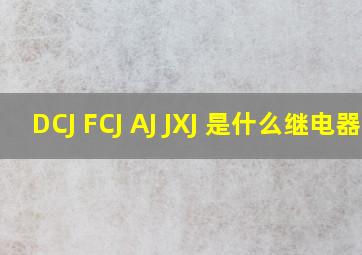 DCJ FCJ AJ JXJ 是什么继电器