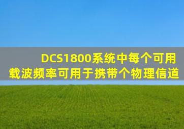 DCS1800系统中每个可用载波频率可用于携带()个物理信道。