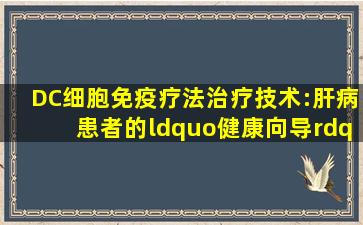 DC细胞免疫疗法治疗技术:肝病患者的“健康向导”